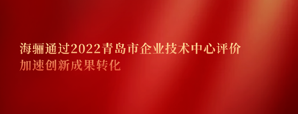 延續(xù)認(rèn)證！海驪通過(guò)2022青島市企業(yè)技術(shù)中心評(píng)價(jià)